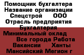 Помощник бухгалтера › Название организации ­ Спецстрой-31, ООО › Отрасль предприятия ­ Бухгалтерия › Минимальный оклад ­ 20 000 - Все города Работа » Вакансии   . Ханты-Мансийский,Мегион г.